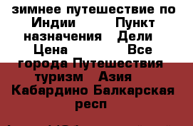 зимнее путешествие по Индии 2019 › Пункт назначения ­ Дели › Цена ­ 26 000 - Все города Путешествия, туризм » Азия   . Кабардино-Балкарская респ.